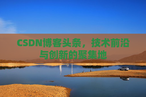 CSDN博客头条，技术前沿与创新的聚集地